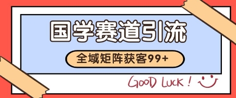 国学赛道精准拓客，自热矩阵日引99+ 获客SOP【揭秘】-