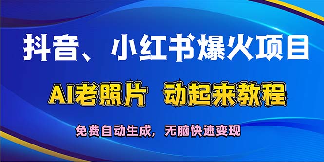 （12065期）抖音、小红书爆火项目：AI老照片动起来教程，免费自动生成，无脑快速变…-创新社-资源网-最新项目分享网站-