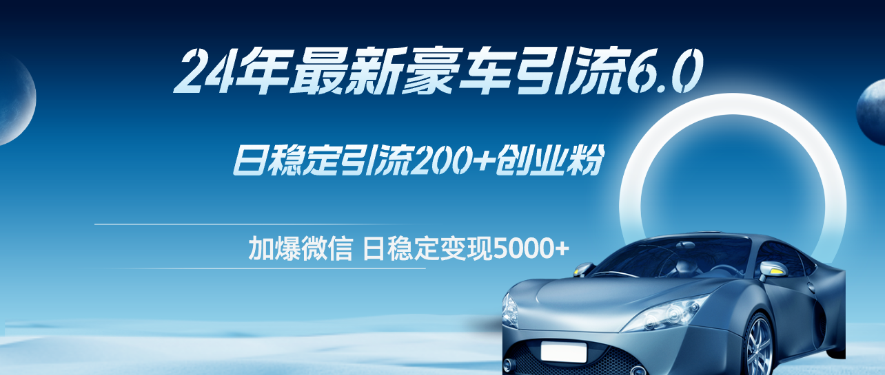 （12268期）24年最新豪车引流6.0，日引500+创业粉，日稳定变现5000+-创新社-资源网-最新项目分享网站-