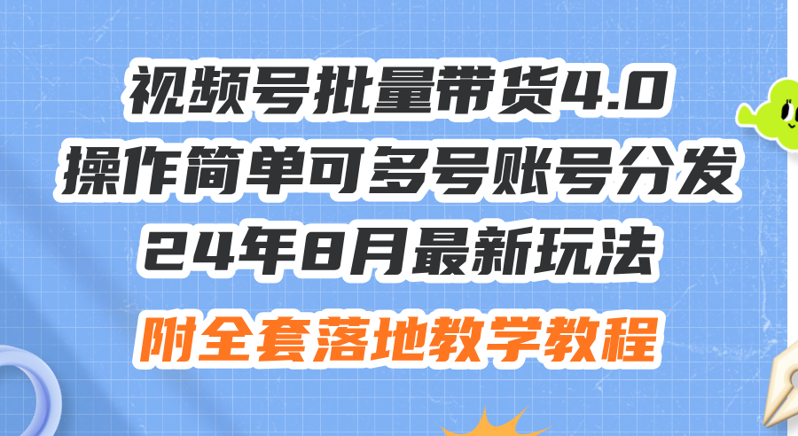 （12093期）24年8月最新玩法视频号批量带货4.0，操作简单可多号账号分发，附全套落…-创新社-资源网-最新项目分享网站-