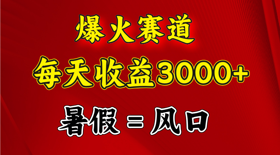 （11883期）爆火赛道.日入3000+，暑假就是风口期，闷声发财-