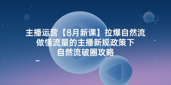 (12094期)主播运营【8月新课】拉爆自然流,做懂流量的主播新规政策下,自然流破…-创新社-资源网-最新项目分享网站-