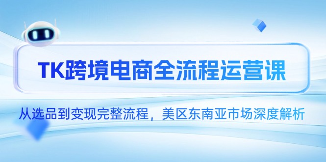 TK跨境电商全流程运营课，从选品到变现完整流程，美区东南亚市场深度解析-创新社-资源网-最新项目分享网站-