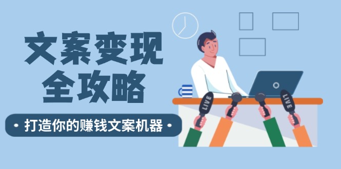 （12311期）文案变现全攻略：12个技巧深度剖析，打造你的赚钱文案机器-