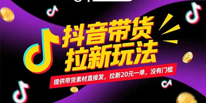 抖音带货拉新玩法，提供带货素材直接发，拉新20元一单，没有门槛-