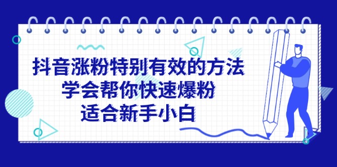 （11823期）抖音涨粉特别有效的方法，学会帮你快速爆粉，适合新手小白-