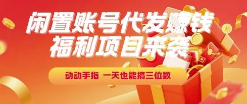 福利项目来袭，闲置账号代发挣钱，动动手指，一天也能搞三位数【揭秘】-