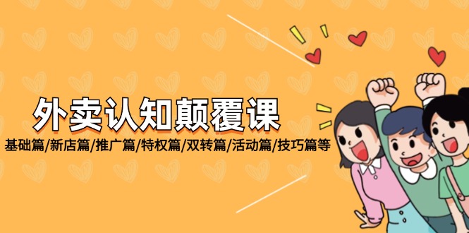 （12096期）外卖 认知颠覆课：基础篇/新店篇/推广篇/特权篇/双转篇/活动篇/技巧篇等-创新社-资源网-最新项目分享网站-