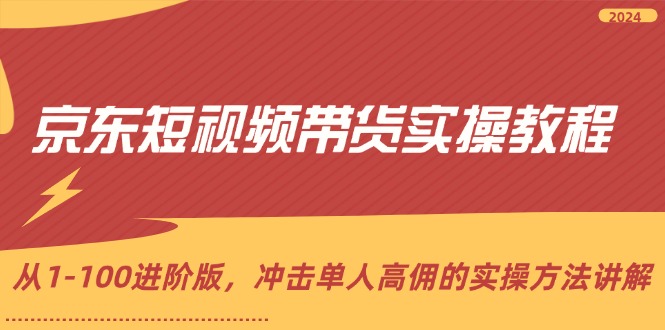 （12061期）京东短视频带货实操教程，从1-100进阶版，冲击单人高佣的实操方法讲解-创新社-资源网-最新项目分享网站-