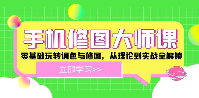 （12288期）手机 修图大师课：零基础玩转调色与修图，从理论到实战全解锁-创新社-资源网-最新项目分享网站-