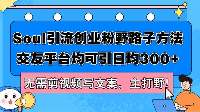 （12281期）Soul引流创业粉野路子方法，交友平台均可引日均300+，无需剪视频写文案…-创新社-资源网-最新项目分享网站-