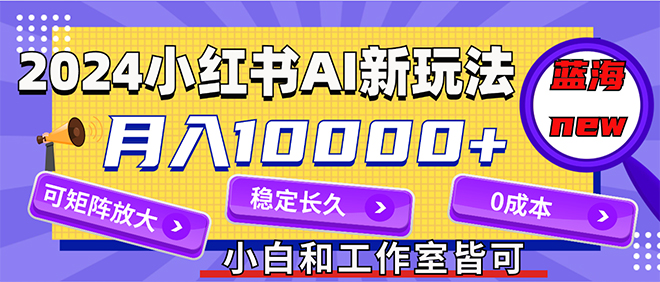 （12083期）2024最新小红薯AI赛道，蓝海项目，月入10000+，0成本，当事业来做，可矩阵-创新社-资源网-最新项目分享网站-