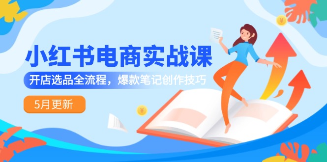 小红书电商实战课-5月更新，开店选品全流程，爆款笔记创作技巧-创新社-资源网-最新项目分享网站-