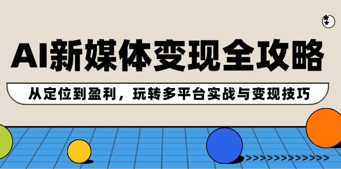 （12277期）AI新媒体变现全攻略：从定位到盈利，玩转多平台实战与变现技巧-创新社-资源网-最新项目分享网站-