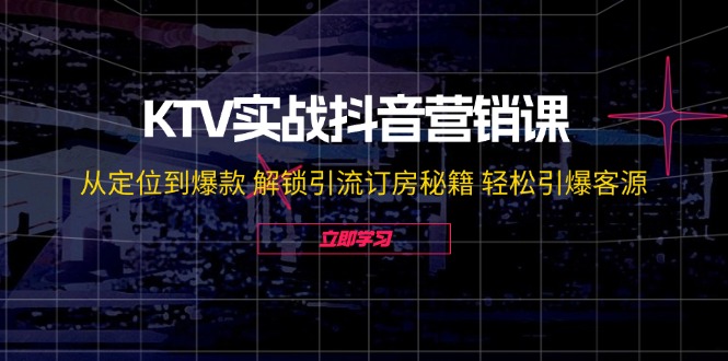 （12261期）KTV实战抖音营销课：从定位到爆款 解锁引流订房秘籍 轻松引爆客源-无水印-创新社-资源网-最新项目分享网站-