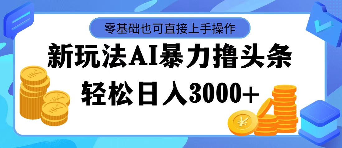 (11981期)最新玩法AI暴力撸头条,零基础也可轻松日入3000+,当天起号,第二天见…-创新社-资源网-最新项目分享网站-