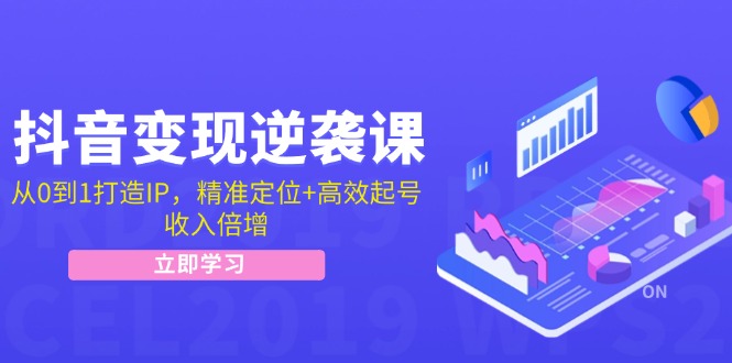 （12480期）抖音变现逆袭课：从0到1打造IP，精准定位+高效起号，收入倍增-创新社-资源网-最新项目分享网站-