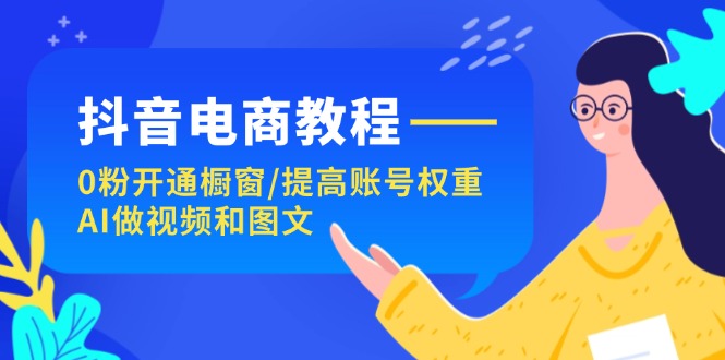 (11761期)抖音电商教程:0粉开通橱窗/提高账号权重/AI做视频和图文-创新社-资源网-最新项目分享网站-
