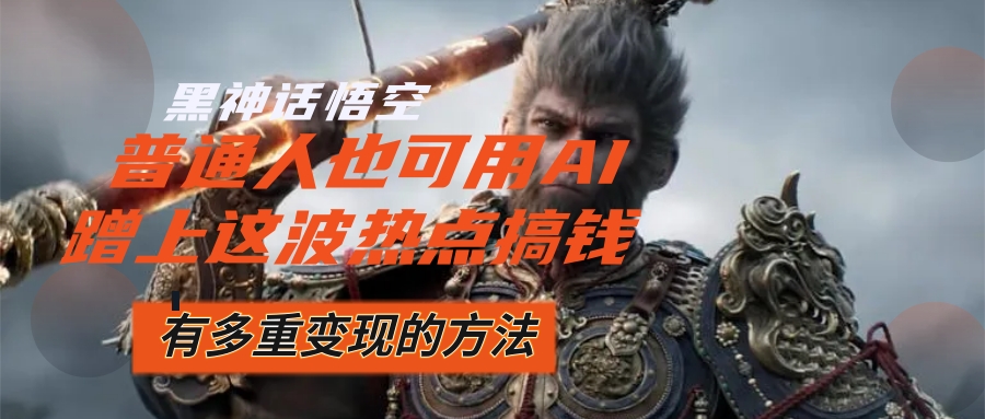 （12414期）黑神话悟空爆火，已经有人利用这波流量变现几十万，普通人也可用AI蹭上…-