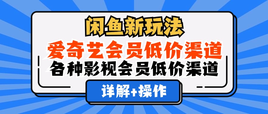 （12320期）闲鱼新玩法，爱奇艺会员低价渠道，各种影视会员低价渠道详解-