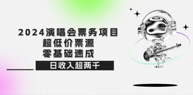 (12445期)2024演唱会票务项目!超低价票源,零基础速成,日收入超两千-创新社-资源网-最新项目分享网站-