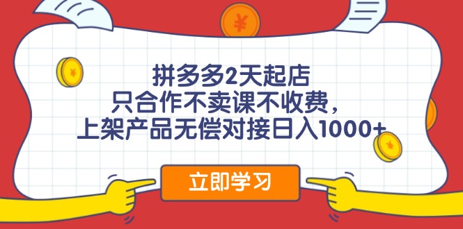 （11939期）拼多多2天起店，只合作不卖课不收费，上架产品无偿对接日入1000+-