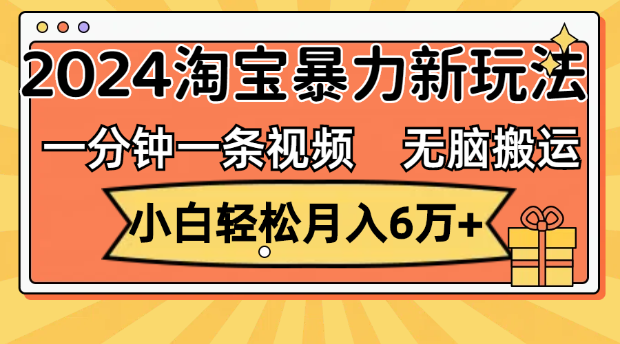 （12239期）一分钟一条视频，无脑搬运，小白轻松月入6万+2024淘宝暴力新玩法，可批量-创新社-资源网-最新项目分享网站-