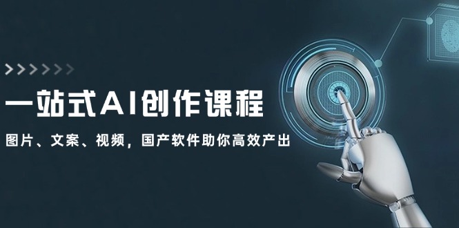 （12337期）一站式AI创作课程：图片、文案、视频，国产软件助你高效产出-