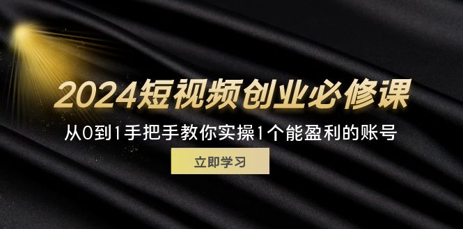 （11846期）2024短视频创业必修课，从0到1手把手教你实操1个能盈利的账号 (32节)-创新社-资源网-最新项目分享网站-