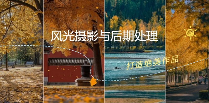 （12476期）风光 摄影与后期处理全课程：掌握光影、色彩、构图，打造绝美作品-创新社-资源网-最新项目分享网站-