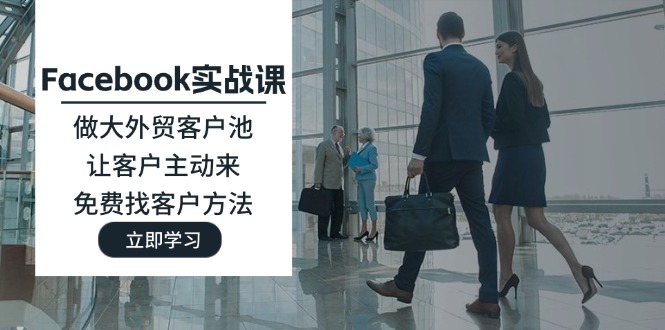 （11913期）Facebook实战课：做大外贸客户池，让客户主动来，免费找客户方法-创新社-资源网-最新项目分享网站-
