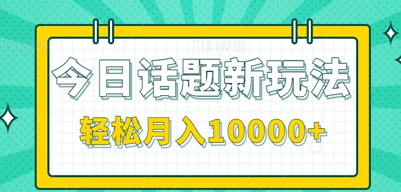 今日话题新玩法，零成本零门槛单条作品百万流量，月入10000+-