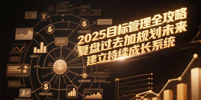 2025目标管理全攻略，复盘过去加规划未来，建立持续成长系统-