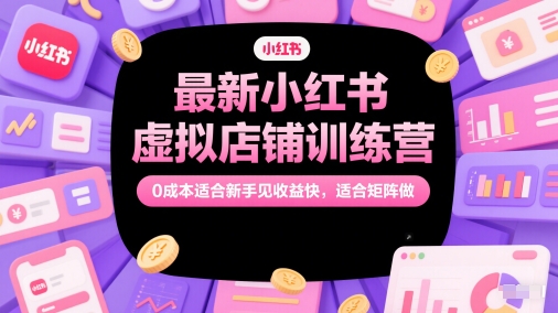 最新小红书虚拟店铺训练营，0成本适合新手见收益快，适合矩阵做-创新社-资源网-最新项目分享网站-