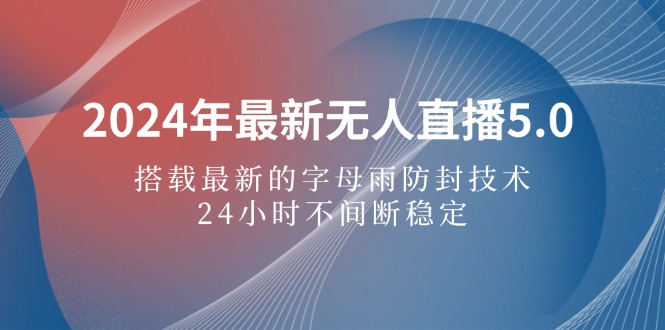 （12455期）2024年最新无人直播5.0，搭载最新的字母雨防封技术，24小时不间断稳定…-创新社-资源网-最新项目分享网站-
