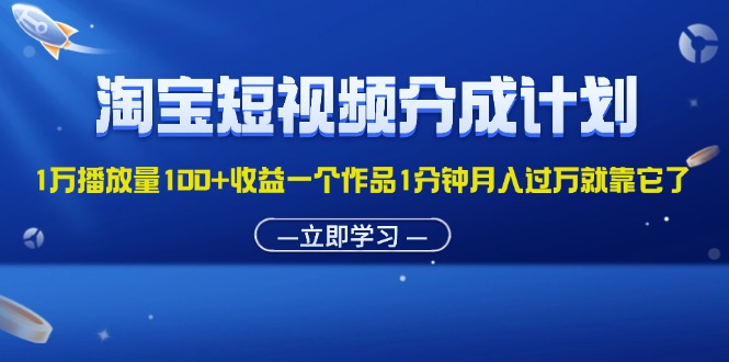 （11908期）淘宝短视频分成计划1万播放量100+收益一个作品1分钟月入过万就靠它了-