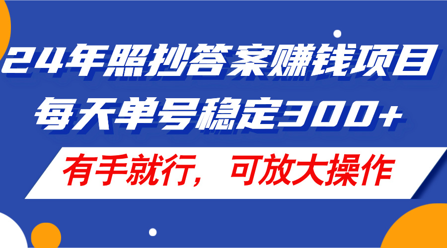 （11802期）24年照抄答案赚钱项目，每天单号稳定300+，有手就行，可放大操作-