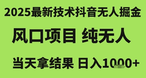 2025最新技术抖音无人掘金，风口项目，纯无人，当天拿结果日入1k+【揭秘】-