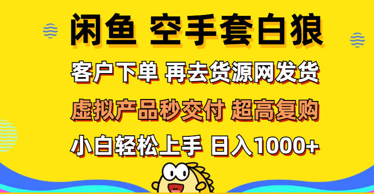 （12334期）闲鱼空手套白狼 客户下单 再去货源网发货 秒交付 高复购 轻松上手 日入…-创新社-资源网-最新项目分享网站-