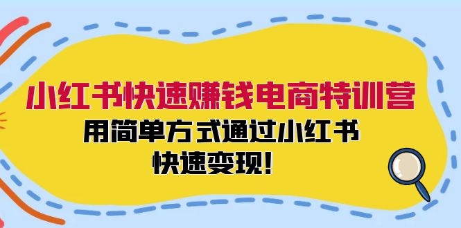 (12133期)小红书快速赚钱电商特训营:用简单方式通过小红书快速变现!-创新社-资源网-最新项目分享网站-