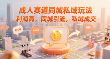 成人赛道同城私域玩法，利润高，同城引流，私域成交-