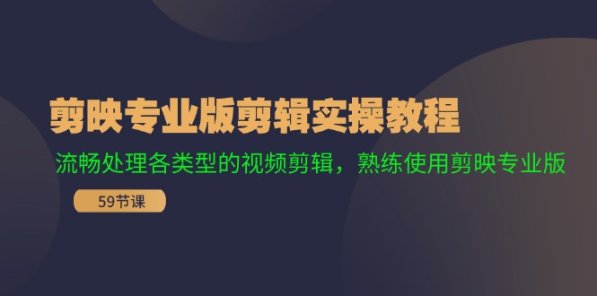 （11969期）剪映专业版剪辑实操教程：流畅处理各类型的视频剪辑，熟练使用剪映专业版-