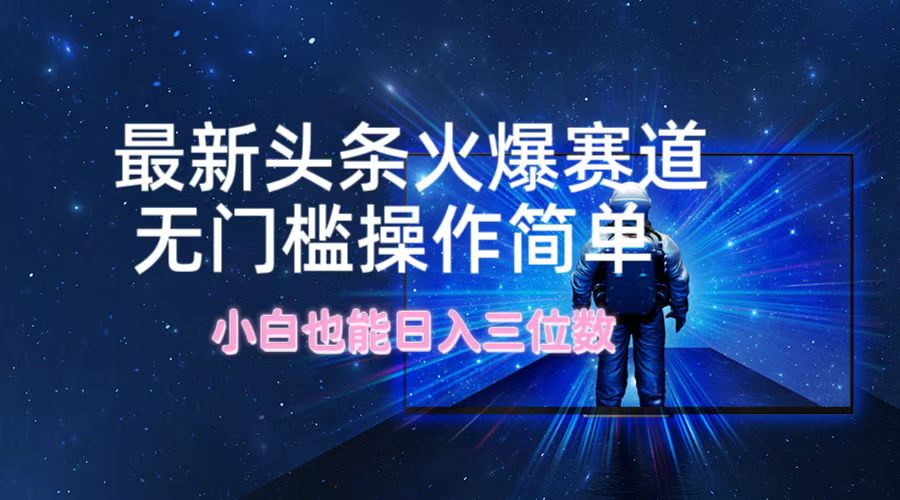 （12300期）最新头条火爆赛道，无门槛操作简单，小白也能日入三位数-创新社-资源网-最新项目分享网站-