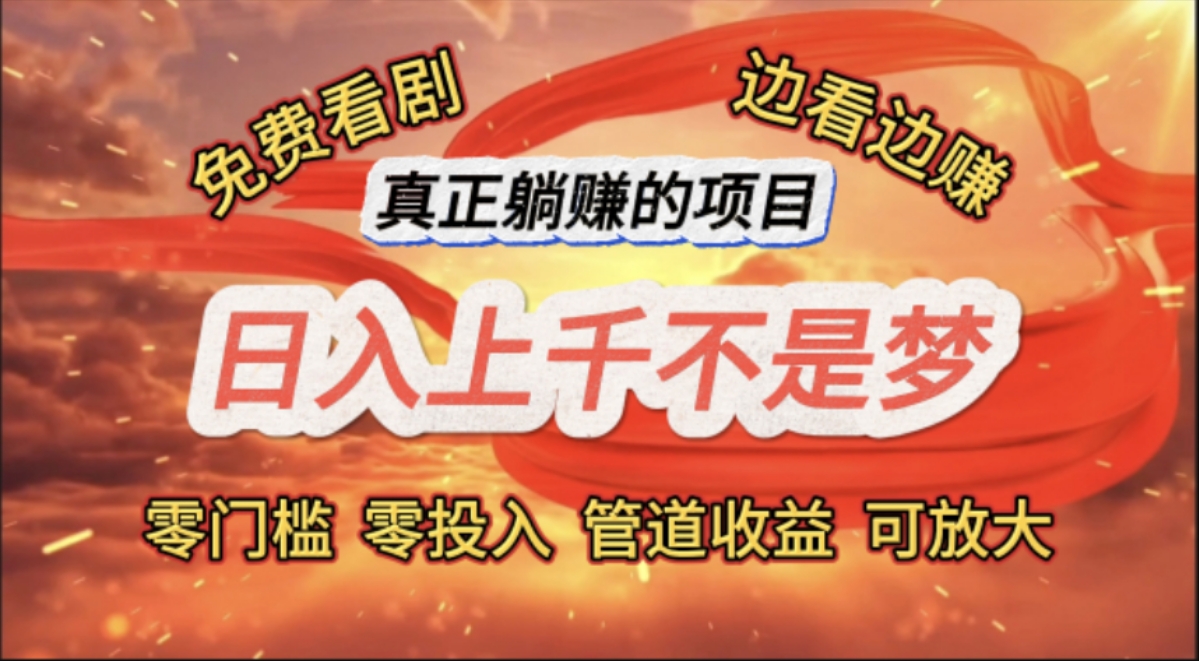 （11866期）免费看剧，边看边赚，日入上千不是梦，一个真正的躺赚项目-