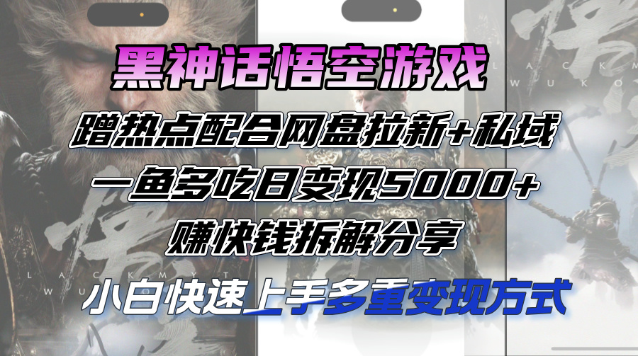 （12271期）黑神话悟空游戏蹭热点配合网盘拉新+私域，一鱼多吃日变现5000+赚快钱拆…-创新社-资源网-最新项目分享网站-