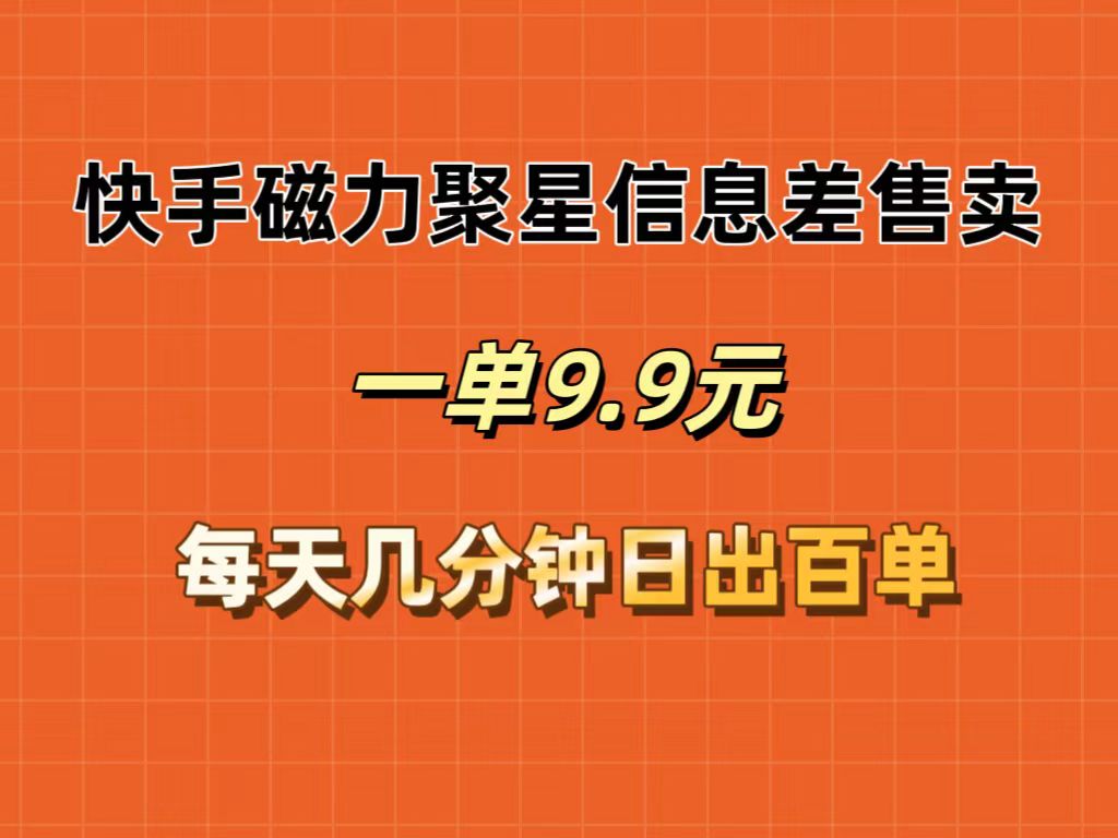 （12150期）快手磁力聚星信息差售卖，一单9.9.每天几分钟，日出百单-