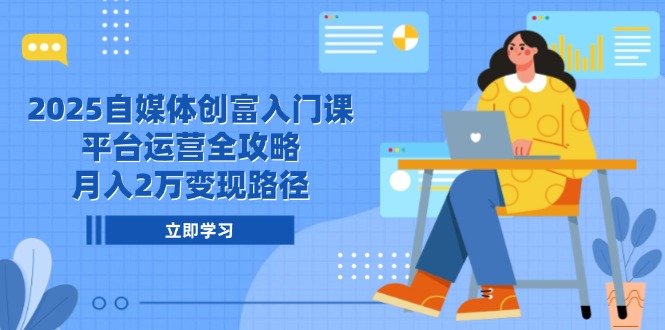 2025自媒体创富入门课，平台运营全攻略，月入2万变现路径-创新社-资源网-最新项目分享网站-