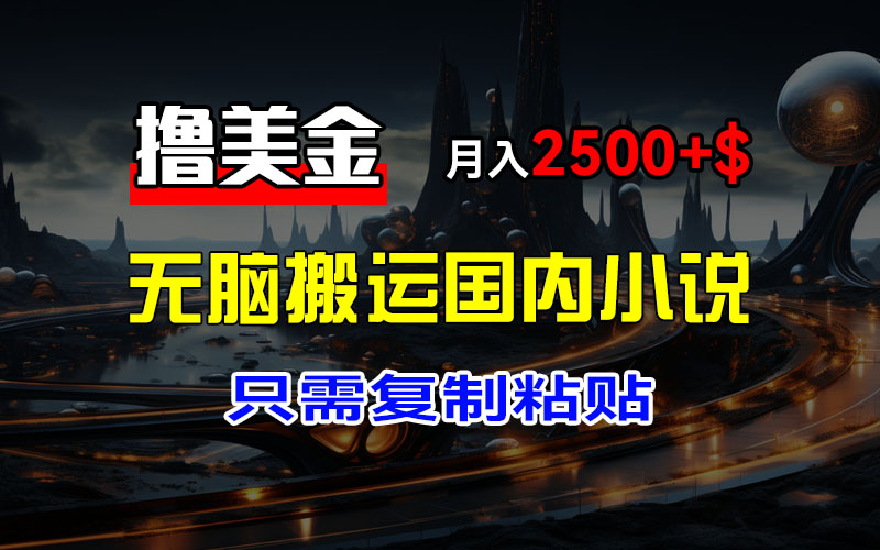 （12303期）最新撸美金项目，搬运国内小说爽文，只需复制粘贴，稿费月入2500+美金…-