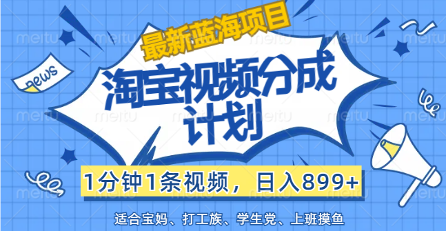 （12101期）【最新蓝海项目】淘宝视频分成计划，1分钟1条视频，日入899+，有手就行-创新社-资源网-最新项目分享网站-