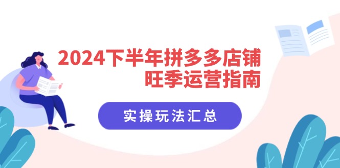 （11876期）2024下半年拼多多店铺旺季运营指南：实操玩法汇总（8节课）-
